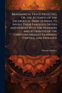 Produktbild: Brahminical Fraud Detected, Or, the Attempts of the Sacerdotal Tribe of India to Invest Their Fabulous Deities and Heroes With the Honours and Attribu