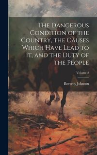 Produktbild: The Dangerous Condition of the Country, the Causes Which Have Lead to it, and the Duty of the People; Volume 2