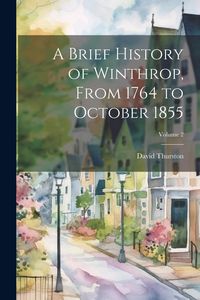 Produktbild: A Brief History of Winthrop, From 1764 to October 1855; Volume 2