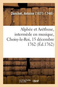 Produktbild: Alph&eacute;e et Ar&eacute;thuse, interm&egrave;de en musique, Choisy-le-Roi, 15 d&eacute;cembre 1762
