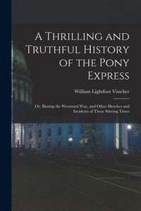 Produktbild: A Thrilling and Truthful History of the Pony Express: Or, Blazing the Westward Way, and Other Sketches and Incidents of Those Stirring Times