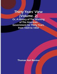 Produktbild: Thirty Years' View (Vol. 2) Or, A History of the Working of the American Government for Thirty Years, from 1820 to 1850