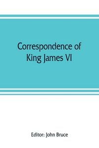 Produktbild: Correspondence of King James VI. of Scotland with Sir Robert Cecil and others in England, during the reign of Queen Elizabeth; with an appendix contai