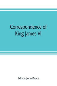 Produktbild: Correspondence of King James VI. of Scotland with Sir Robert Cecil and others in England, during the reign of Queen Elizabeth; with an appendix containing papers illustrative of transactions between King James and Robert Earl of Essex. Principally pub. fo