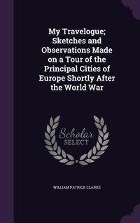 Produktbild: My Travelogue; Sketches and Observations Made on a Tour of the Principal Cities of Europe Shortly After the World War