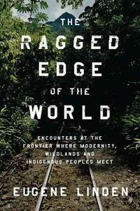 Produktbild: The Ragged Edge of the World: Encounters at the Frontier Where Modernity, Wildlands, and Indigenous Peoples Meet