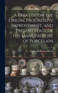Produktbild: A Treatise on the Origin, Progressive Improvement, and Present State of the Manufacture of Porcelain
