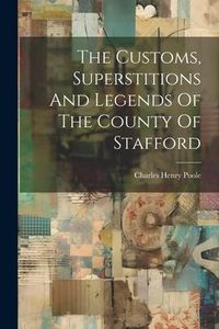 Produktbild: The Customs, Superstitions And Legends Of The County Of Stafford