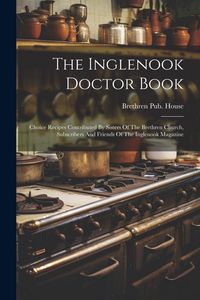 Produktbild: The Inglenook Doctor Book; Choice Recipes Contributed By Sisters Of The Brethren Church, Subscribers And Friends Of The Inglenook Magazine