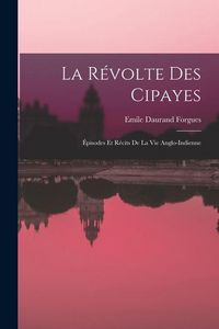 Produktbild: La R&eacute;volte Des Cipayes: &Eacute;pisodes Et R&eacute;cits De La Vie Anglo-Indienne