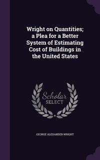 Produktbild: Wright on Quantities; a Plea for a Better System of Estimating Cost of Buildings in the United States