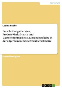 Produktbild: Entscheidungstheorien, Produkt-Markt-Matrix und Wertsch&ouml;pfungskette. Einsendeaufgabe in der allgemeinen Betriebswirtschaftslehre