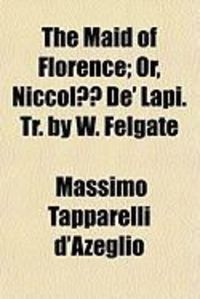 Produktbild: The Maid of Florence; Or, Niccol de' Lapi. Tr. by W. Felgate
