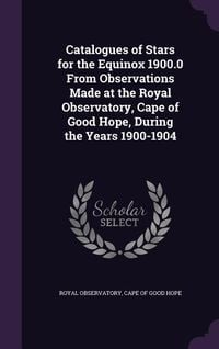 Produktbild: Catalogues of Stars for the Equinox 1900.0 From Observations Made at the Royal Observatory, Cape of Good Hope, During the Years 1900-1904