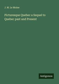 Produktbild: Picturesque Quebec a Sequel to Quebec past and Present
