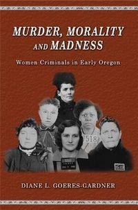 Produktbild: Murder, Morality and Madness: Women Criminals in Early Oregon
