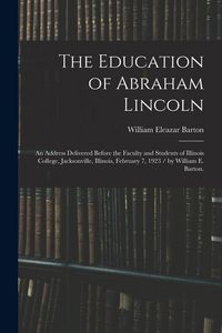 Produktbild: The Education of Abraham Lincoln: an Address Delivered Before the Faculty and Students of Illinois College, Jacksonville, Illinois, February 7, 1923 /
