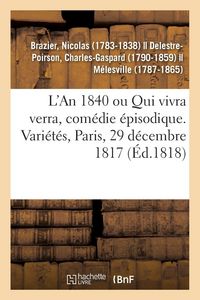 Produktbild: L'An 1840 ou Qui vivra verra, com&eacute;die &eacute;pisodique. Vari&eacute;t&eacute;s, Paris, 29 d&eacute;cembre 1817
