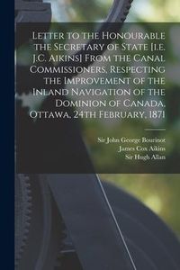 Produktbild: Letter to the Honourable the Secretary of State [i.e. J.C. Aikins] From the Canal Commissioners, Respecting the Improvement of the Inland Navigation o