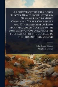 Produktbild: A Register of the Presidents, Fellows, Demies, Instructors in Grammar and in Music, Chaplains, Clerks, Choristers, and Other Members of Saint Mary Magdalen College in the University of Oxford, From the Foundation of the College to the Present Time, Volume