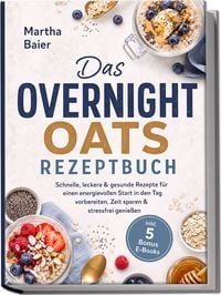 Produktbild: Das Overnight Oats Rezeptbuch: Schnelle, leckere & gesunde Rezepte f&uuml;r einen energievollen Start in den Tag - vorbereiten, Zeit sparen & stressfrei genie&szlig;en - inkl. 5 Bonus E-Books