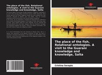 Produktbild: The place of the fish, Relational ontologies. A visit to the Guaran&iacute; knowledge and knowledge, Salta