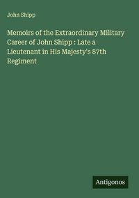 Produktbild: Memoirs of the Extraordinary Military Career of John Shipp : Late a Lieutenant in His Majesty's 87th Regiment