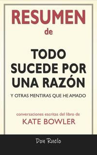 Produktbild: Resumen de Todo Sucede Por Una Raz&oacute;n: Y Otras Mentiras Que He Amado: Conversaciones Escritas Del Libro De Kate Bowler