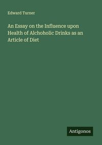 Produktbild: An Essay on the Influence upon Health of Alchoholic Drinks as an Article of Diet