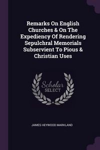 Produktbild: Remarks On English Churches & On The Expediency Of Rendering Sepulchral Memorials Subservient To Pious & Christian Uses