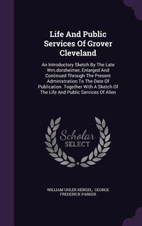 Produktbild: Life And Public Services Of Grover Cleveland: An Introductory Sketch By The Late Wm.dorsheimer, Enlarged And Continued Through The Present Administrat