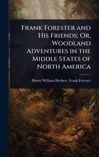 Produktbild: Frank Forester and His Friends; Or, Woodland Adventures in the Middle States of North America
