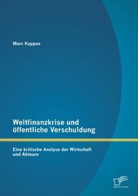Produktbild: Weltfinanzkrise und &ouml;ffentliche Verschuldung: Eine kritische Analyse der Wirtschaft und Akteure