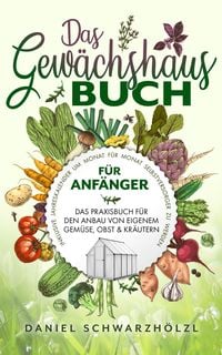 Produktbild: Das Gew&auml;chshausbuch f&uuml;r Anf&auml;nger - Das Praxisbuch f&uuml;r den Anbau von eigenem Gem&uuml;se, Obst und Kr&auml;utern