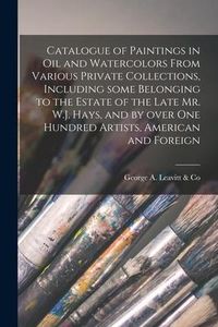 Produktbild: Catalogue of Paintings in Oil and Watercolors From Various Private Collections, Including Some Belonging to the Estate of the Late Mr. W.J. Hays, and