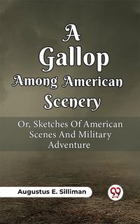 Produktbild: A Gallop Among American Scenery Or, Sketches Of American Scenes And Military Adventure