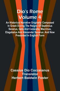 Produktbild: Dio'S Rome (Volume 4); An Historical Narrative Originally Composed In Greek During The Reigns Of Septimius Severus, Geta And Caracalla, Macrinus, Elag