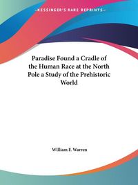 Produktbild: Paradise Found a Cradle of the Human Race at the North Pole a Study of the Prehistoric World