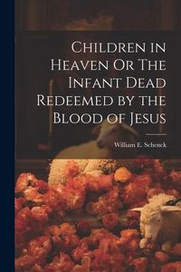 Produktbild: Children in Heaven Or The Infant Dead Redeemed by the Blood of Jesus