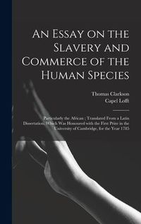 Produktbild: An Essay on the Slavery and Commerce of the Human Species: Particularly the African; Translated From a Latin Dissertation, Which Was Honoured With the
