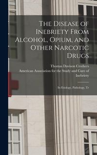 Produktbild: The Disease of Inebriety From Alcohol, Opium, and Other Narcotic Drugs: Its Etiology, Pathology, Tr