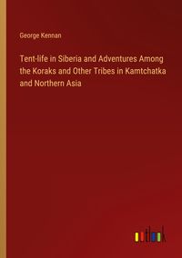 Produktbild: Tent-life in Siberia and Adventures Among the Koraks and Other Tribes in Kamtchatka and Northern Asia