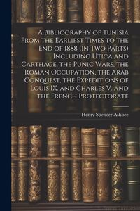 Produktbild: A Bibliography of Tunisia From the Earliest Times to the end of 1888 (in two Parts) Including Utica and Carthage, the Punic Wars, the Roman Occupation