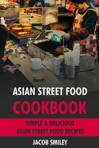 Produktbild: Asian Street Food Cookbook: Simple & Delicious Asian Street Food Recipes