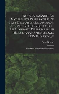 Produktbild: Nouveau Manuel Du Naturaliste Pr&eacute;parateur Ou L'art D'empailler Les Animaux, De Conserver Les V&eacute;g&eacute;taux Et Les Min&eacute;raux, De Pr&eacute;parer Les Pi&egrave;ces D'anatom