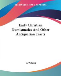 Produktbild: King, C: Early Christian Numismatics And Other Antiquarian T