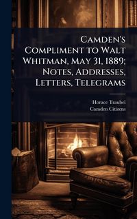 Produktbild: Camden's Compliment to Walt Whitman, May 31, 1889; Notes, Addresses, Letters, Telegrams