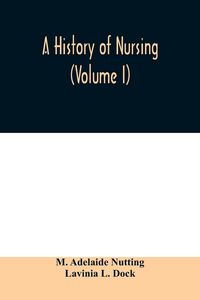 Produktbild: A history of nursing; the evolution of nursing systems from the earliest times to the foundation of the first English and American training schools fo