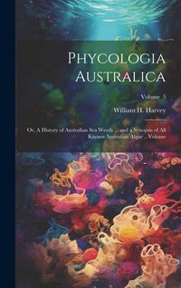 Produktbild: Phycologia Australica; or, A History of Australian sea Weeds ... and a Synopsis of all Known Australian Algae .. Volume; Volume 5