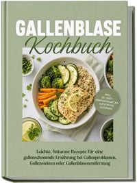 Produktbild: Gallenblase Kochbuch: Leichte, fettarme Rezepte f&uuml;r eine gallenschonende Ern&auml;hrung bei Gallenproblemen, Gallensteinen oder Gallenblasenentfernung &ndash; inkl. 30-Tage-Ern&auml;hrungsplan, Aufstriche, Getr&auml;nke